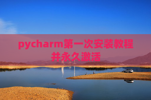 pycharm第一次安装教程并永久激活